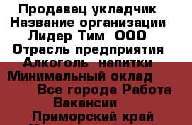 Продавец укладчик › Название организации ­ Лидер Тим, ООО › Отрасль предприятия ­ Алкоголь, напитки › Минимальный оклад ­ 28 800 - Все города Работа » Вакансии   . Приморский край,Уссурийский г. о. 